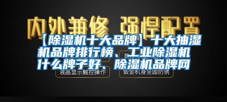 【除濕機十大品牌】十大抽濕機品牌排行榜、工業除濕機什么牌子好、除濕機品牌網