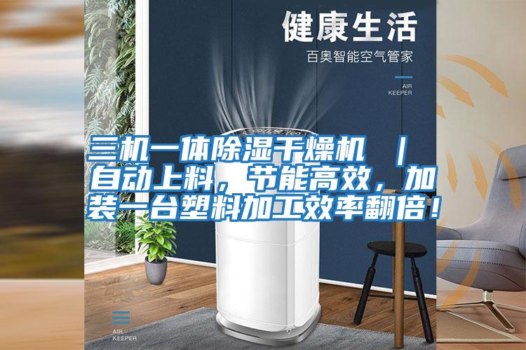 三機一體除濕干燥機 | 自動上料,節(jié)能高效,加裝一臺塑料加工效率翻倍!