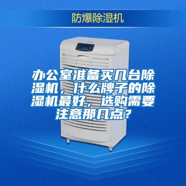 辦公室準(zhǔn)備買幾臺(tái)除濕機(jī),什么牌子的除濕機(jī)最好,選購需要注意那幾點(diǎn)?