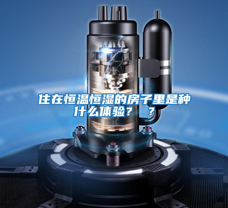 住在恒溫恒濕的房子里是種什么體驗？ ？