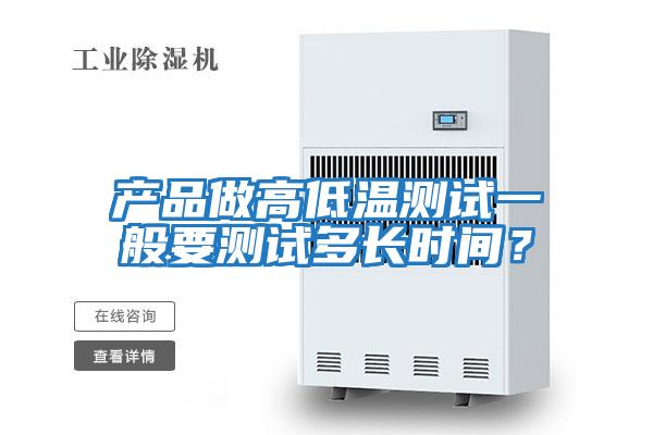 產(chǎn)品做高低溫測(cè)試一般要測(cè)試多長(zhǎng)時(shí)間？