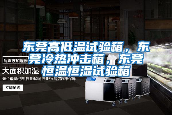 東莞高低溫試驗箱，東莞冷熱沖擊箱，東莞恒溫恒濕試驗箱