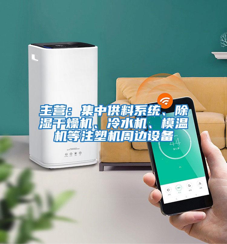 主營(yíng)：集中供料系統(tǒng)、除濕干燥機(jī)、冷水機(jī)、模溫機(jī)等注塑機(jī)周邊設(shè)備