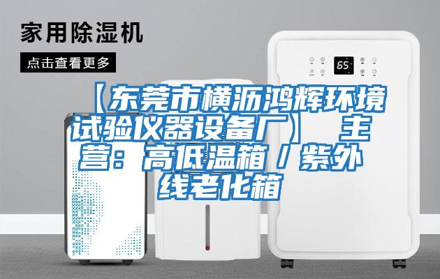 【東莞市橫瀝鴻輝環(huán)境試驗儀器設(shè)備廠】 主營:高低溫箱/紫外線老化箱