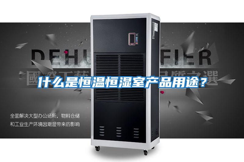 什么是恒溫恒濕室產(chǎn)品用途？