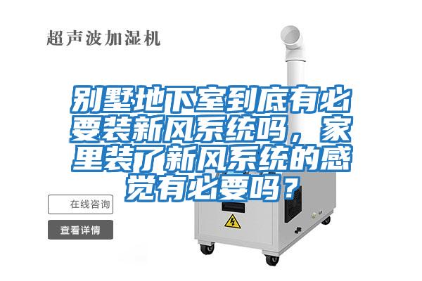 別墅地下室到底有必要裝新風系統嗎，家里裝了新風系統的感覺有必要嗎？