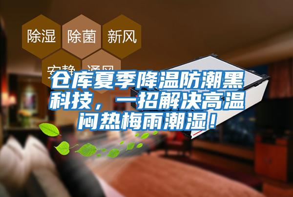 倉庫夏季降溫防潮黑科技，一招解決高溫悶熱梅雨潮濕！