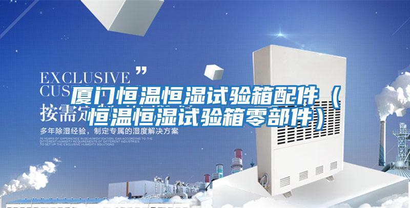 廈門(mén)恒溫恒濕試驗(yàn)箱配件（恒溫恒濕試驗(yàn)箱零部件）