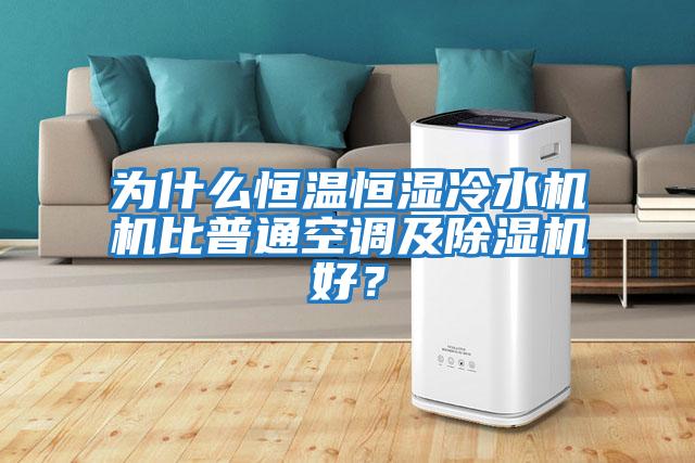 為什么恒溫恒濕冷水機機比普通空調及除濕機好？