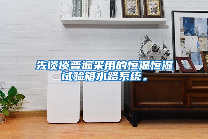 先談談普遍采用的恒溫恒濕試驗箱水路系統(tǒng)。