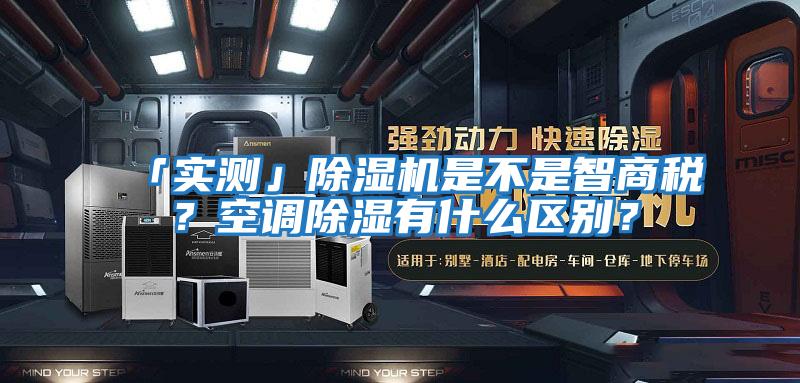 「實(shí)測」除濕機(jī)是不是智商稅？空調(diào)除濕有什么區(qū)別？