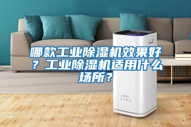哪款工業除濕機效果好？工業除濕機適用什么場所？