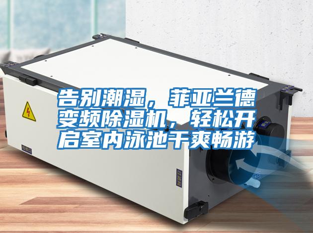 告別潮濕，菲亞蘭德變頻除濕機(jī)，輕松開啟室內(nèi)泳池干爽暢游