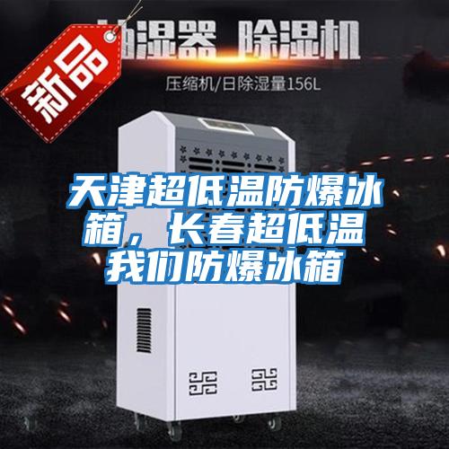 天津超低溫防爆冰箱，長(zhǎng)春超低溫我們防爆冰箱