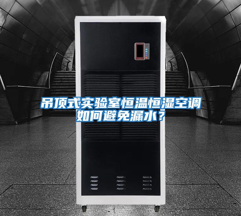 吊頂式實驗室恒溫恒濕空調如何避免漏水？