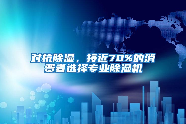 對抗除濕，接近70%的消費者選擇專業除濕機