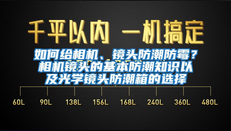 如何給相機、鏡頭防潮防霉？相機鏡頭的基本防潮知識以及光學鏡頭防潮箱的選擇