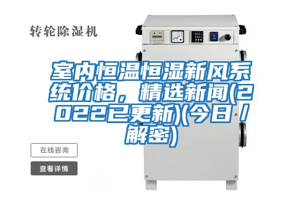 室內恒溫恒濕新風系統價格,精選新聞(2022已更新)(今日/解密)