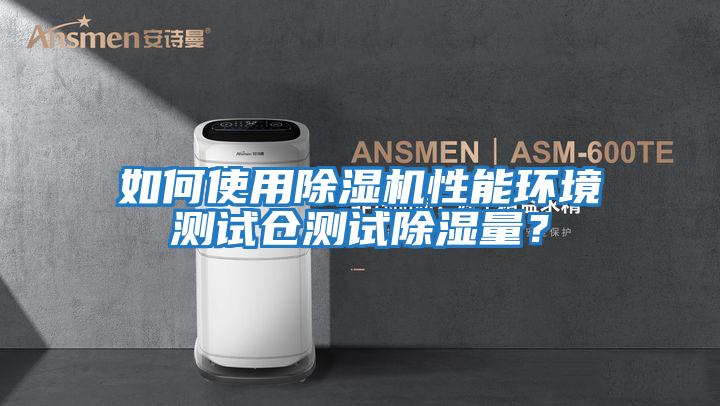 如何使用除濕機性能環(huán)境測試倉測試除濕量?
