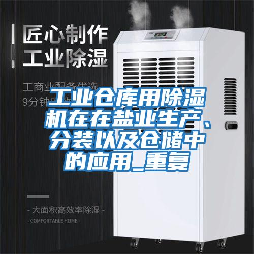 工業倉庫用除濕機在在鹽業生產、分裝以及倉儲中的應用_重復