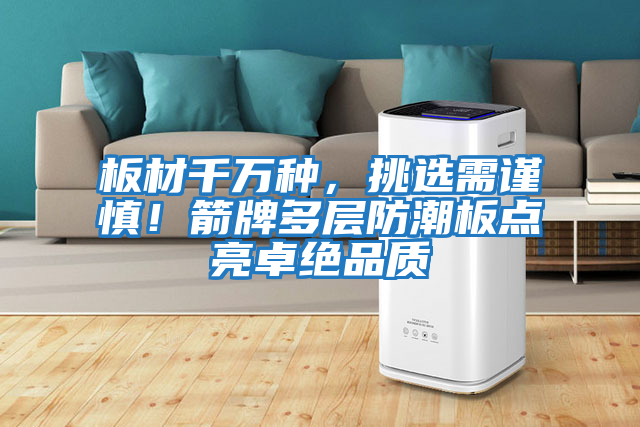 板材千萬種,挑選需謹慎!箭牌多層防潮板點亮卓絕品質