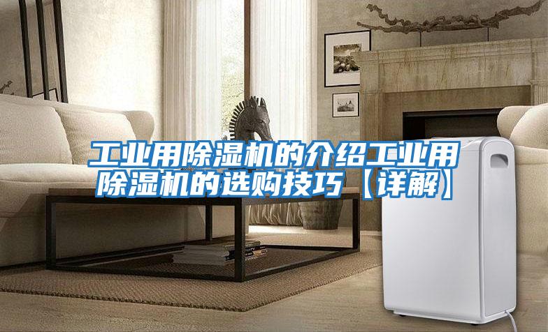 工業(yè)用除濕機(jī)的介紹工業(yè)用除濕機(jī)的選購技巧【詳解】