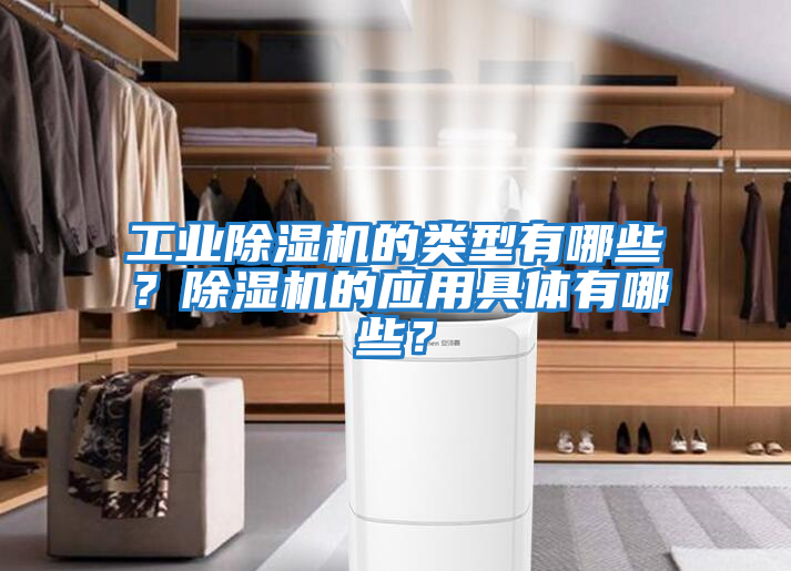 工業(yè)除濕機(jī)的類型有哪些?除濕機(jī)的應(yīng)用具體有哪些?