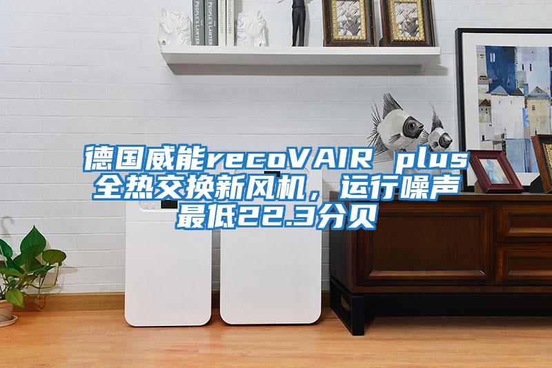 德國威能recoVAIR plus全熱交換新風機，運行噪聲最低22.3分貝