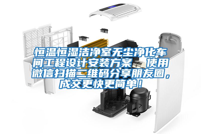 恒溫恒濕潔凈室無塵凈化車間工程設計安裝方案  使用微信掃描二維碼分享朋友圈，成交更快更簡單！