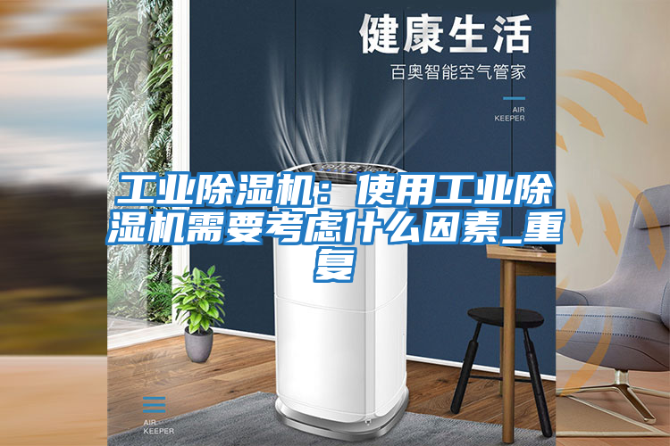 工業除濕機:使用工業除濕機需要考慮什么因素_重復