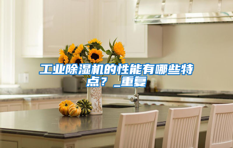 工業(yè)除濕機的性能有哪些特點?_重復(fù)
