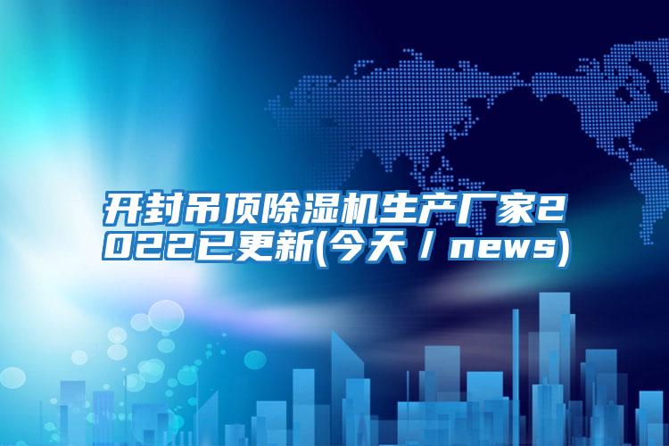 開封吊頂除濕機生產廠家2022已更新(今天/news)