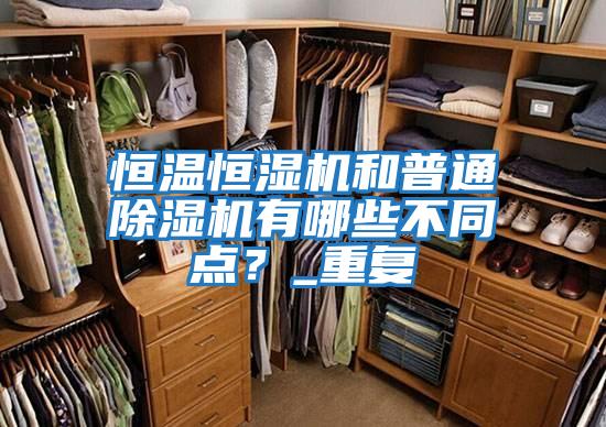 恒溫恒濕機(jī)和普通除濕機(jī)有哪些不同點(diǎn)？_重復(fù)