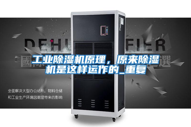 工業(yè)除濕機(jī)原理,原來除濕機(jī)是這樣運(yùn)作的_重復(fù)