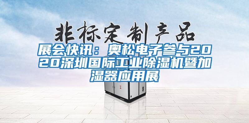 展會快訊：奧松電子參與2020深圳國際工業除濕機暨加濕器應用展