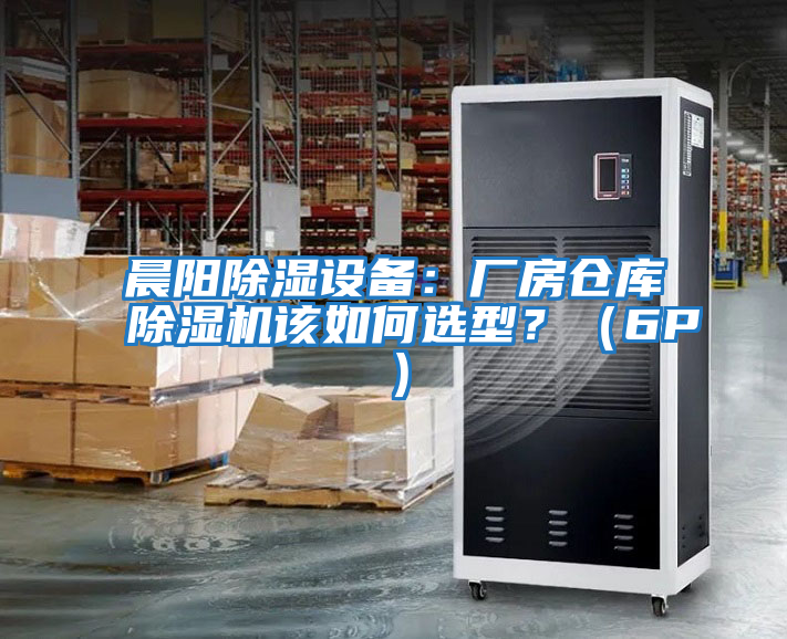 晨陽除濕設(shè)備：廠房倉庫除濕機(jī)該如何選型？（6P）