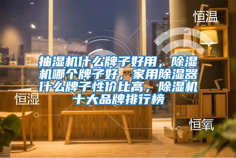 抽濕機什么牌子好用，除濕機哪個牌子好，家用除濕器什么牌子性價比高，除濕機十大品牌排行榜