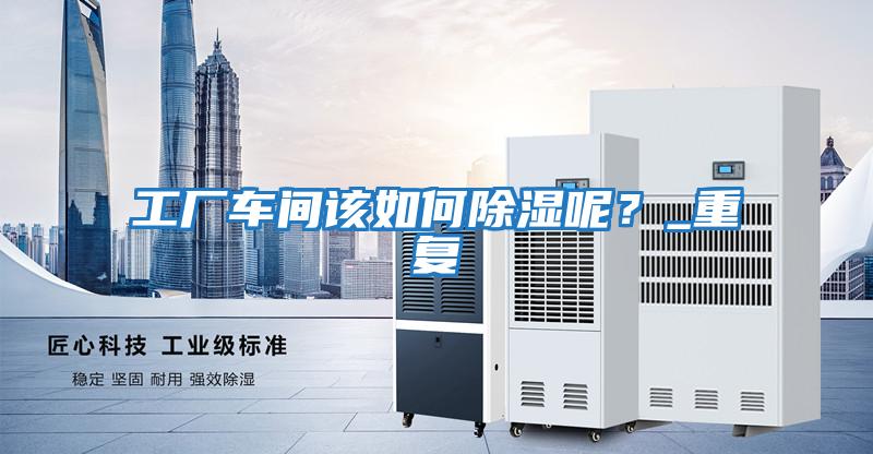 工廠車間該如何除濕呢？_重復