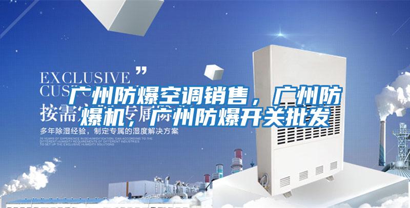 廣州防爆空調(diào)銷售,廣州防爆機(jī),廣州防爆開關(guān)批發(fā)