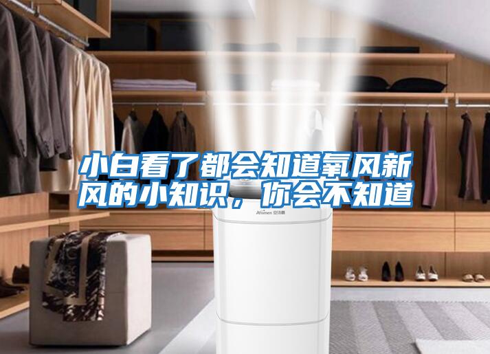 小白看了都會知道氧風(fēng)新風(fēng)的小知識,你會不知道