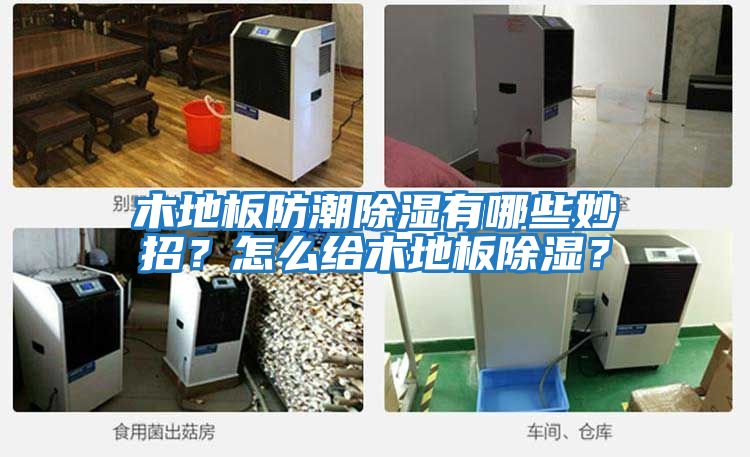 木地板防潮除濕有哪些妙招?怎么給木地板除濕?