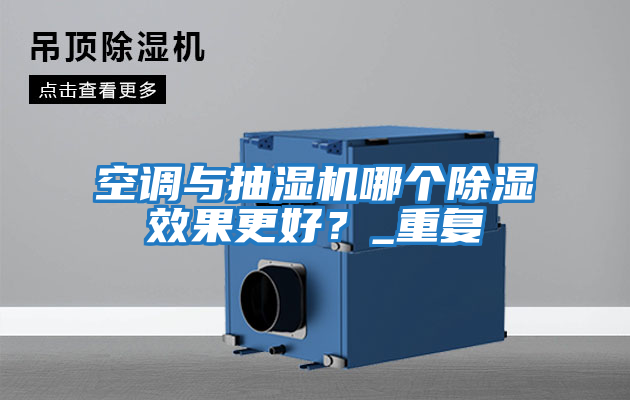 空調與抽濕機哪個除濕效果更好？_重復