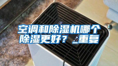 空調(diào)和除濕機(jī)哪個(gè)除濕更好？_重復(fù)