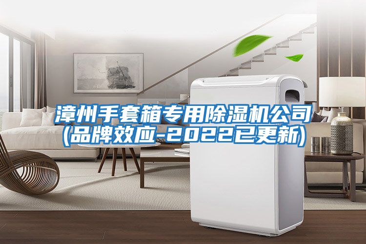 漳州手套箱專(zhuān)用除濕機(jī)公司(品牌效應(yīng)-2022已更新)