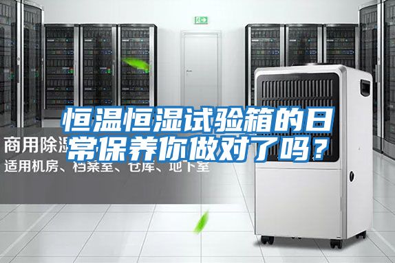 恒溫恒濕試驗箱的日常保養你做對了嗎？