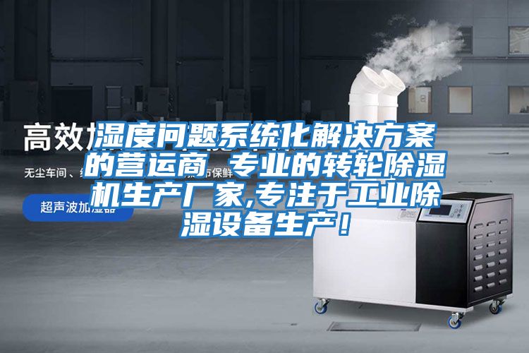 濕度問題系統化解決方案的營運商 專業的轉輪除濕機生產廠家,專注于工業除濕設備生產！
