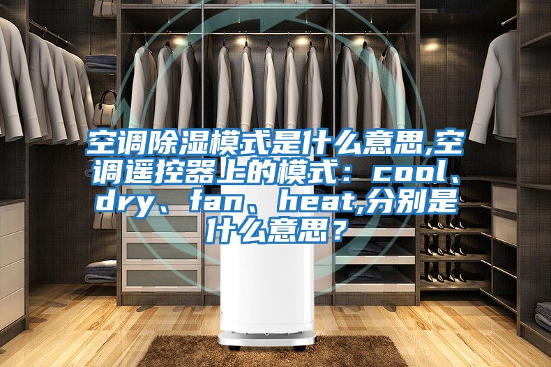 空調除濕模式是什么意思,空調遙控器上的模式：cool、dry、fan、heat,分別是什么意思？