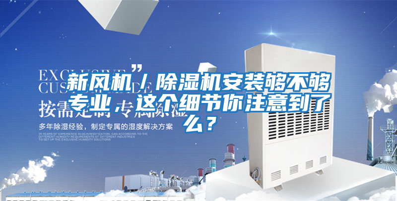 新風(fēng)機(jī)/除濕機(jī)安裝夠不夠?qū)I(yè),這個細(xì)節(jié)你注意到了么?