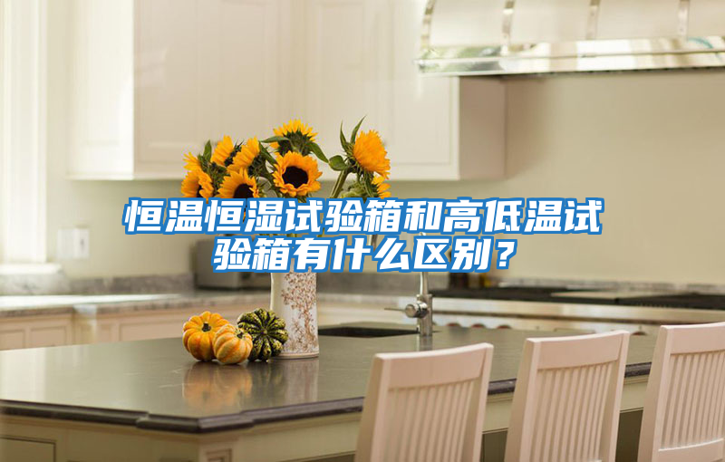 恒溫恒濕試驗(yàn)箱和高低溫試驗(yàn)箱有什么區(qū)別？