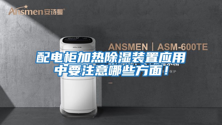 配電柜加熱除濕裝置應用中要注意哪些方面!